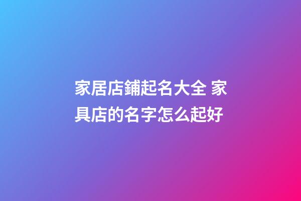 家居店鋪起名大全 家具店的名字怎么起好-第1張-店鋪起名-玄機派
